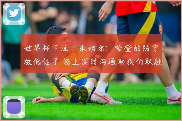 世界杯下注 - 米切尔：哈登的防守被低估了 场上实时沟通助我们取胜