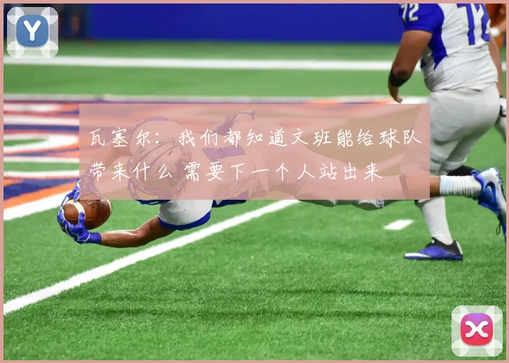 瓦塞尔：我们都知道文班能给球队带来什么 需要下一个人站出来