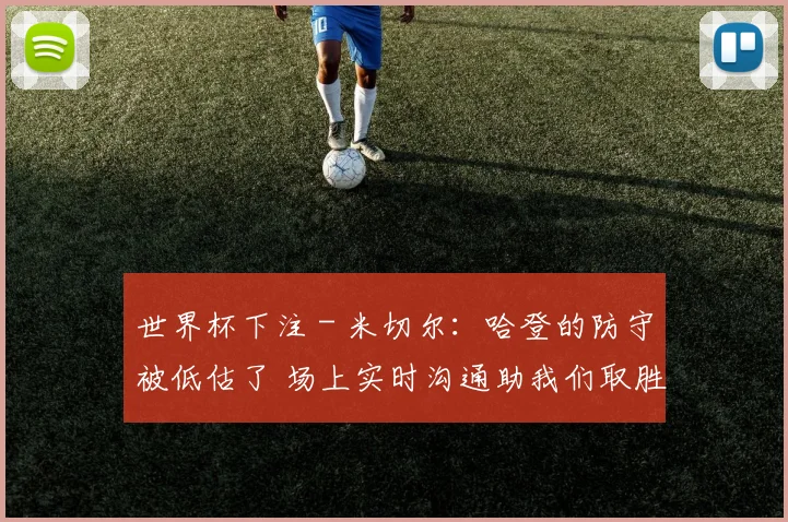 世界杯下注 - 米切尔：哈登的防守被低估了 场上实时沟通助我们取胜