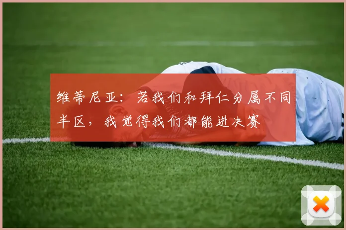 维蒂尼亚：若我们和拜仁分属不同半区，我觉得我们都能进决赛