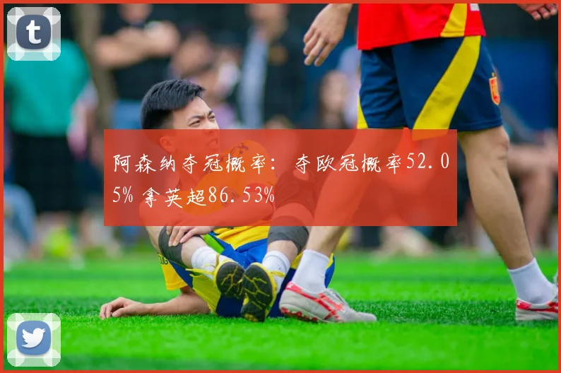 阿森纳夺冠概率：夺欧冠概率52.05% 拿英超86.53%